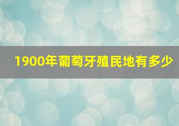 1900年葡萄牙殖民地有多少