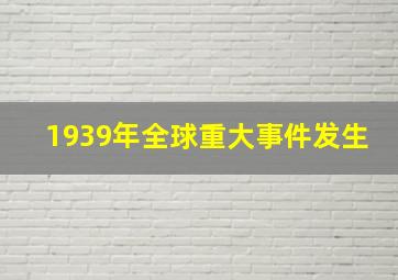 1939年全球重大事件发生