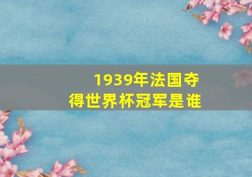 1939年法国夺得世界杯冠军是谁