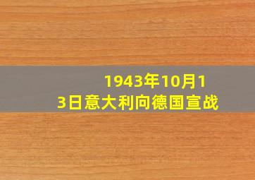 1943年10月13日意大利向德国宣战