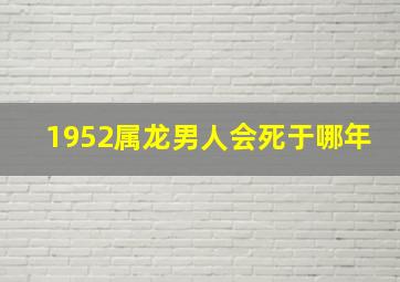 1952属龙男人会死于哪年