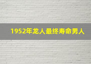 1952年龙人最终寿命男人