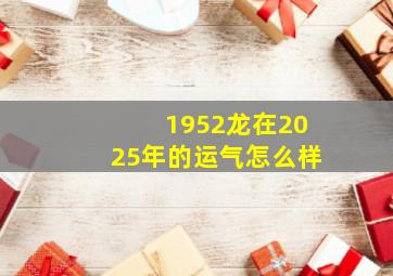 1952龙在2025年的运气怎么样