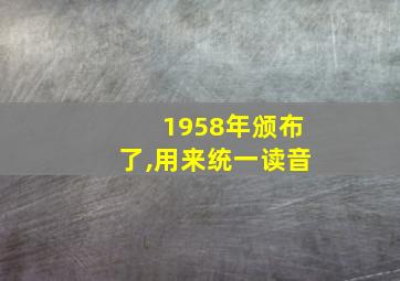 1958年颁布了,用来统一读音