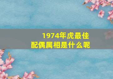 1974年虎最佳配偶属相是什么呢