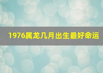 1976属龙几月出生最好命运