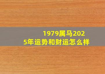 1979属马2025年运势和财运怎么样