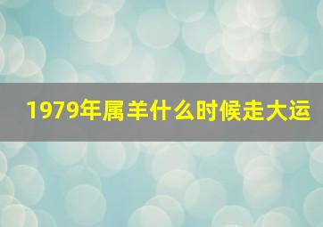 1979年属羊什么时候走大运