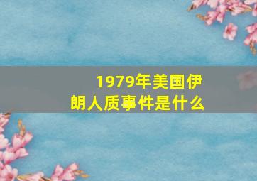 1979年美国伊朗人质事件是什么