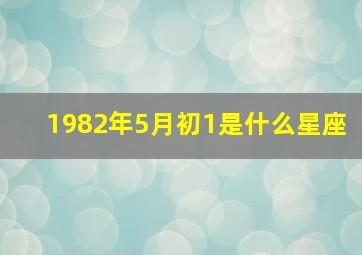 1982年5月初1是什么星座