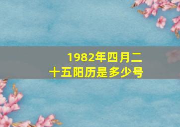 1982年四月二十五阳历是多少号