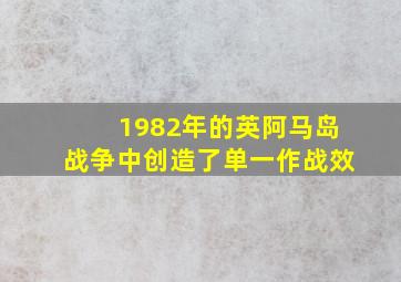 1982年的英阿马岛战争中创造了单一作战效