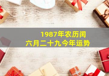 1987年农历闰六月二十九今年运势