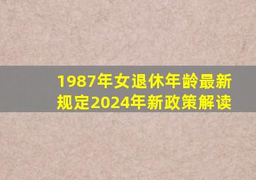 1987年女退休年龄最新规定2024年新政策解读