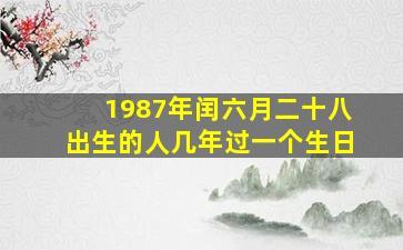 1987年闰六月二十八出生的人几年过一个生日