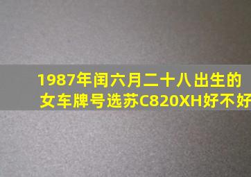 1987年闰六月二十八出生的女车牌号选苏C820XH好不好