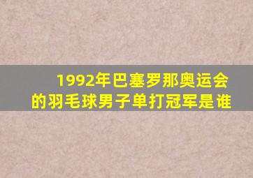 1992年巴塞罗那奥运会的羽毛球男子单打冠军是谁