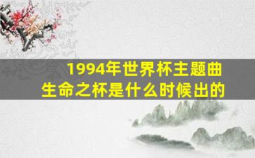 1994年世界杯主题曲生命之杯是什么时候出的