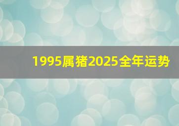 1995属猪2025全年运势