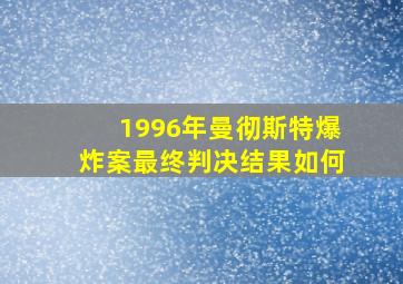 1996年曼彻斯特爆炸案最终判决结果如何