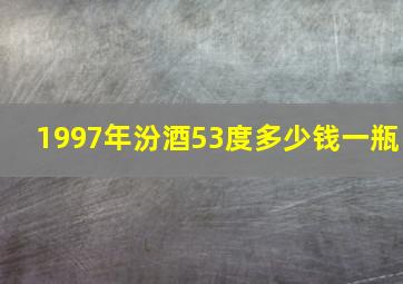 1997年汾酒53度多少钱一瓶