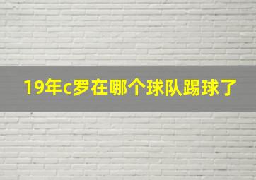 19年c罗在哪个球队踢球了