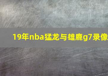 19年nba猛龙与雄鹿g7录像