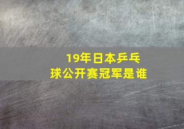 19年日本乒乓球公开赛冠军是谁