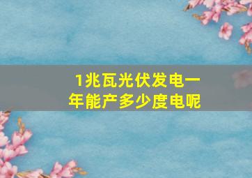 1兆瓦光伏发电一年能产多少度电呢