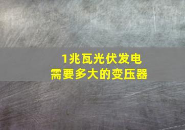 1兆瓦光伏发电需要多大的变压器