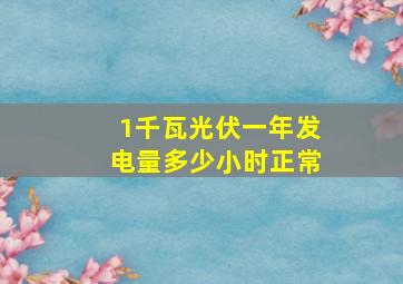 1千瓦光伏一年发电量多少小时正常