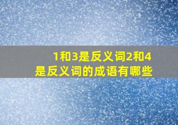 1和3是反义词2和4是反义词的成语有哪些