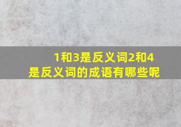 1和3是反义词2和4是反义词的成语有哪些呢