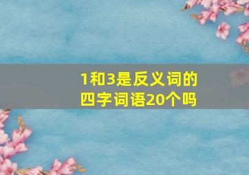 1和3是反义词的四字词语20个吗