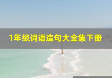 1年级词语造句大全集下册