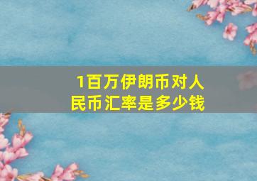 1百万伊朗币对人民币汇率是多少钱