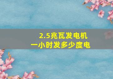 2.5兆瓦发电机一小时发多少度电