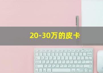 20-30万的皮卡