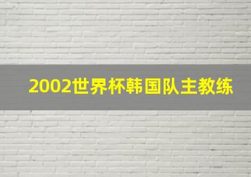 2002世界杯韩国队主教练