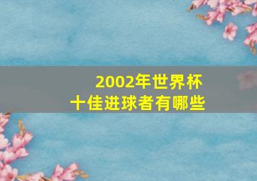 2002年世界杯十佳进球者有哪些