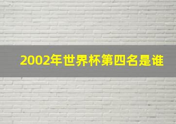 2002年世界杯第四名是谁