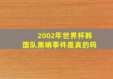 2002年世界杯韩国队黑哨事件是真的吗