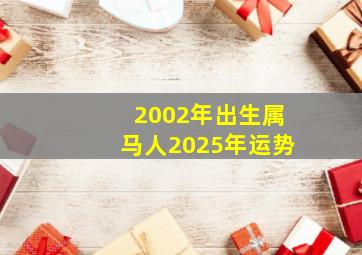 2002年出生属马人2025年运势