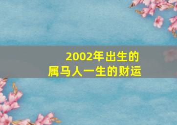 2002年出生的属马人一生的财运