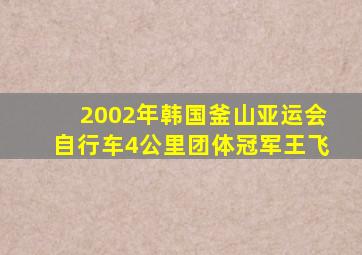 2002年韩国釜山亚运会自行车4公里团体冠军王飞