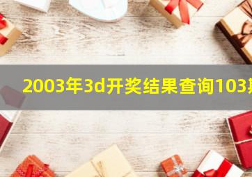 2003年3d开奖结果查询103期