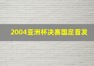 2004亚洲杯决赛国足首发