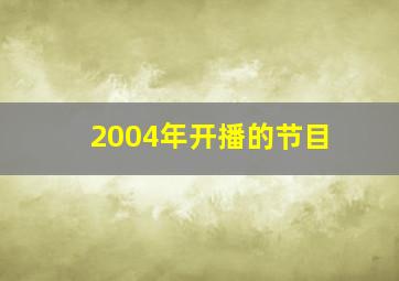 2004年开播的节目