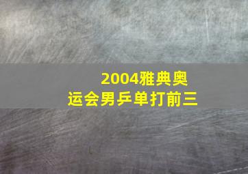 2004雅典奥运会男乒单打前三