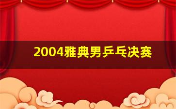 2004雅典男乒乓决赛